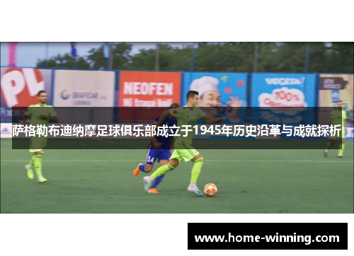 萨格勒布迪纳摩足球俱乐部成立于1945年历史沿革与成就探析