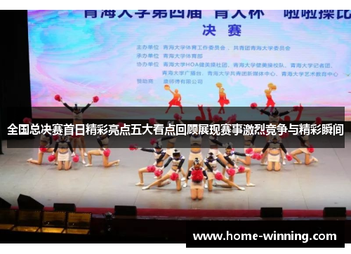 全国总决赛首日精彩亮点五大看点回顾展现赛事激烈竞争与精彩瞬间