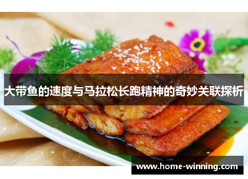 大带鱼的速度与马拉松长跑精神的奇妙关联探析