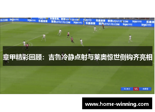 意甲精彩回顾：吉鲁冷静点射与莱奥惊世倒钩齐亮相