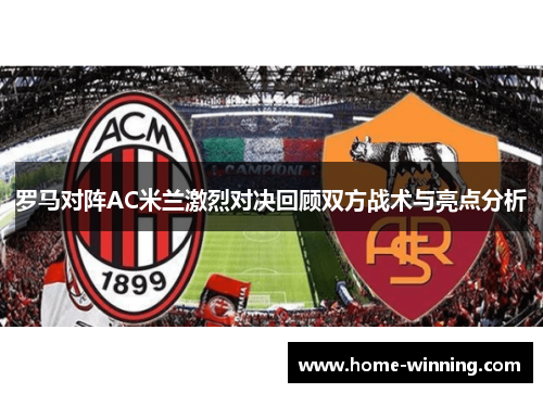 罗马对阵AC米兰激烈对决回顾双方战术与亮点分析