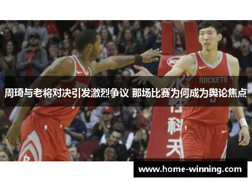 周琦与老将对决引发激烈争议 那场比赛为何成为舆论焦点