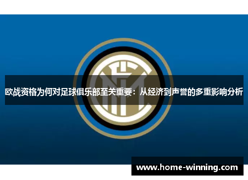 欧战资格为何对足球俱乐部至关重要：从经济到声誉的多重影响分析