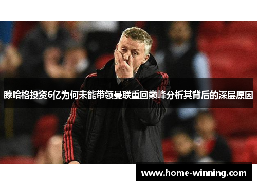 滕哈格投资6亿为何未能带领曼联重回巅峰分析其背后的深层原因