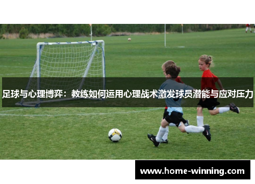 足球与心理博弈：教练如何运用心理战术激发球员潜能与应对压力