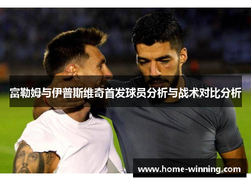 富勒姆与伊普斯维奇首发球员分析与战术对比分析