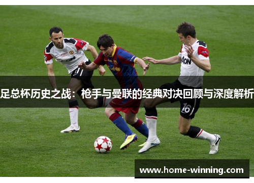 足总杯历史之战：枪手与曼联的经典对决回顾与深度解析