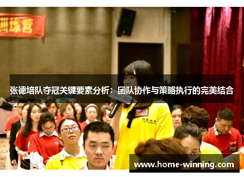 张德培队夺冠关键要素分析：团队协作与策略执行的完美结合