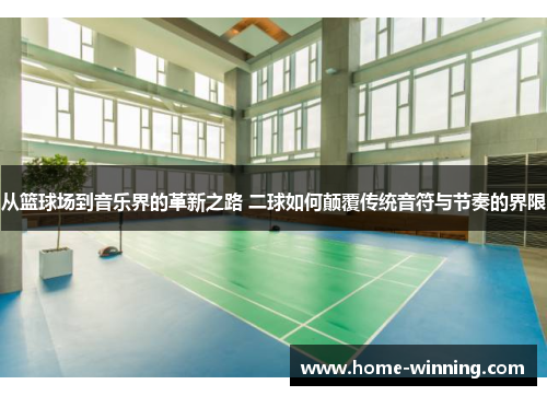 从篮球场到音乐界的革新之路 二球如何颠覆传统音符与节奏的界限