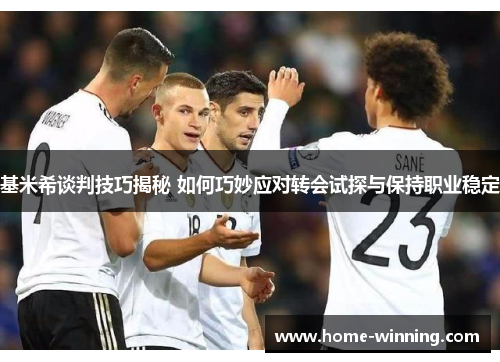 基米希谈判技巧揭秘 如何巧妙应对转会试探与保持职业稳定