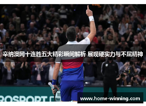 辛纳澳网十连胜五大精彩瞬间解析 展现硬实力与不屈精神