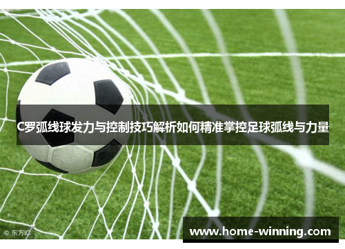 C罗弧线球发力与控制技巧解析如何精准掌控足球弧线与力量
