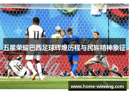 五星荣耀巴西足球辉煌历程与民族精神象征