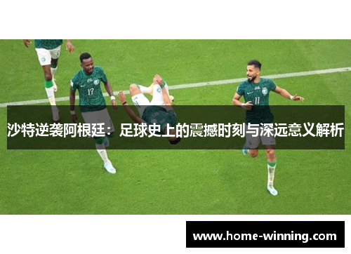 沙特逆袭阿根廷：足球史上的震撼时刻与深远意义解析