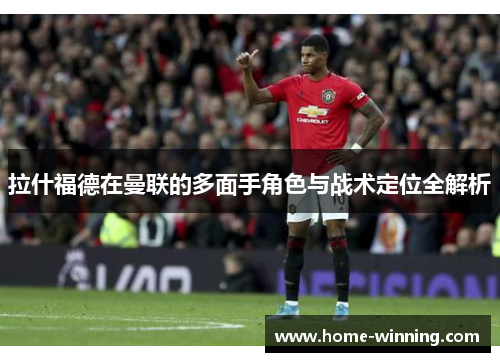 拉什福德在曼联的多面手角色与战术定位全解析